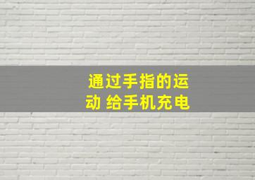 通过手指的运动 给手机充电